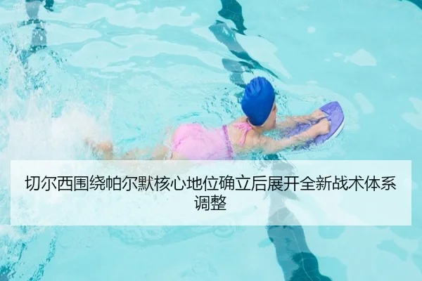 切尔西围绕帕尔默核心地位确立后展开全新战术体系调整