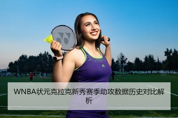 WNBA状元克拉克新秀赛季助攻数据历史对比解析