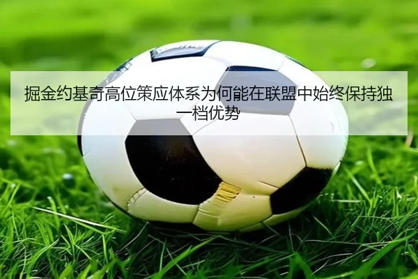 掘金约基奇高位策应体系为何能在联盟中始终保持独一档优势