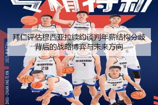 拜仁评估穆西亚拉续约谈判年薪结构分歧背后的战略博弈与未来方向