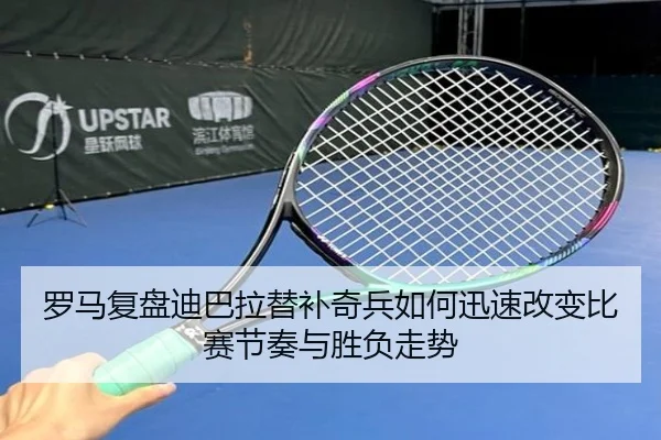 罗马复盘迪巴拉替补奇兵如何迅速改变比赛节奏与胜负走势