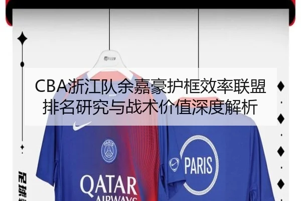 CBA浙江队余嘉豪护框效率联盟排名研究与战术价值深度解析