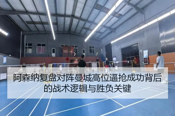阿森纳复盘对阵曼城高位逼抢成功背后的战术逻辑与胜负关键