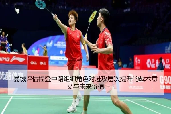 曼城评估福登中路组织角色对进攻层次提升的战术意义与未来价值