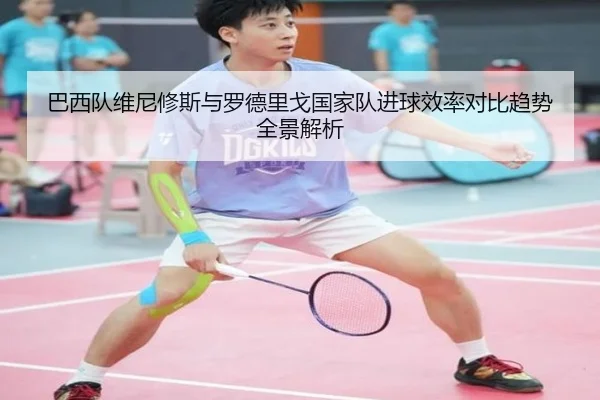 巴西队维尼修斯与罗德里戈国家队进球效率对比趋势全景解析