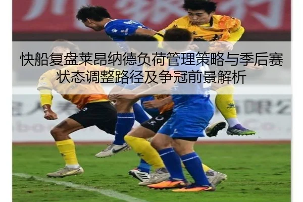 快船复盘莱昂纳德负荷管理策略与季后赛状态调整路径及争冠前景解析