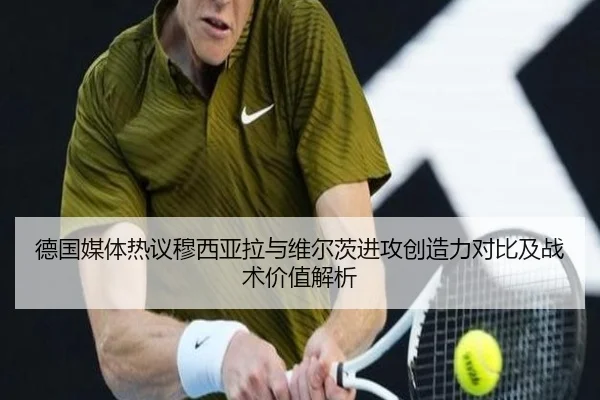 德国媒体热议穆西亚拉与维尔茨进攻创造力对比及战术价值解析