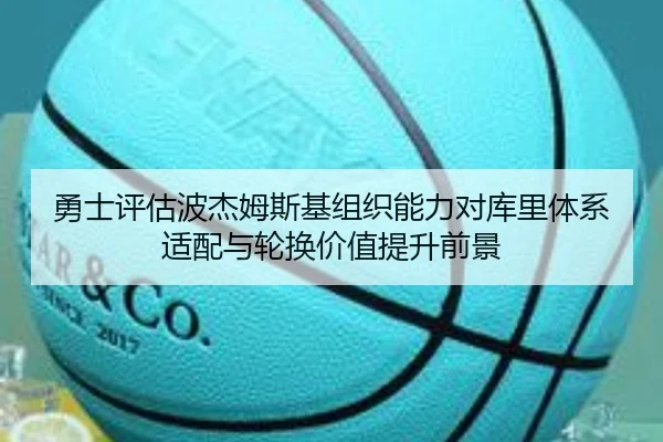 勇士评估波杰姆斯基组织能力对库里体系适配与轮换价值提升前景