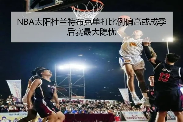NBA太阳杜兰特布克单打比例偏高或成季后赛最大隐忧