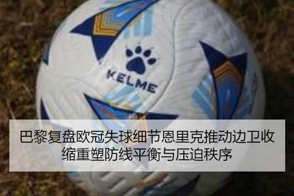 巴黎复盘欧冠失球细节恩里克推动边卫收缩重塑防线平衡与压迫秩序