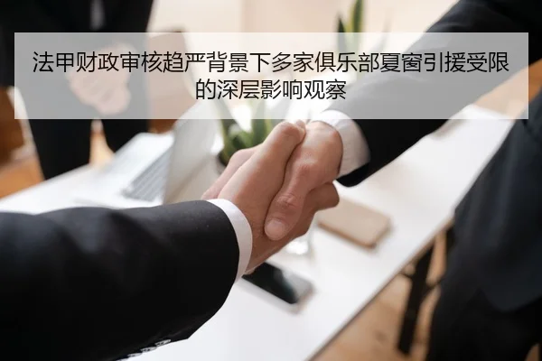 法甲财政审核趋严背景下多家俱乐部夏窗引援受限的深层影响观察