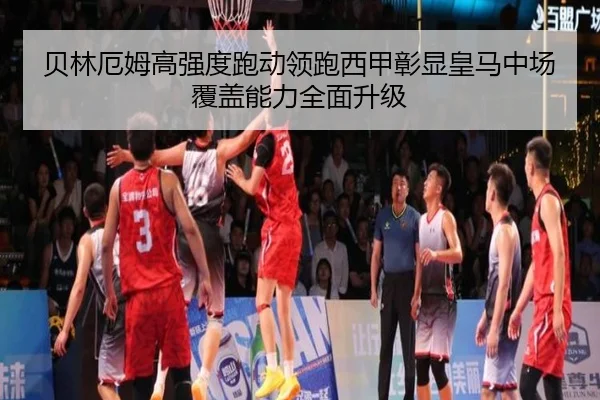 贝林厄姆高强度跑动领跑西甲彰显皇马中场覆盖能力全面升级