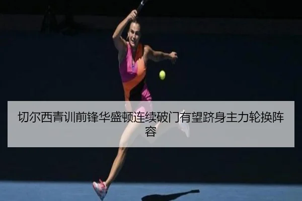 切尔西青训前锋华盛顿连续破门有望跻身主力轮换阵容